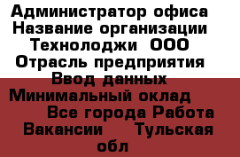 Администратор офиса › Название организации ­ Технолоджи, ООО › Отрасль предприятия ­ Ввод данных › Минимальный оклад ­ 19 000 - Все города Работа » Вакансии   . Тульская обл.